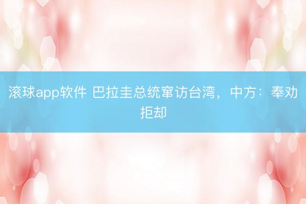 滚球app软件 巴拉圭总统窜访台湾，中方：奉劝拒却