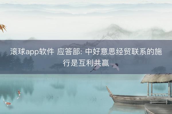 滚球app软件 应答部: 中好意思经贸联系的施行是互利共赢