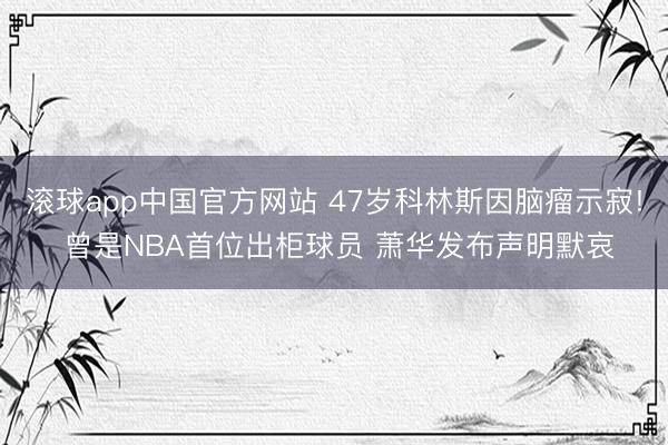 滚球app中国官方网站 47岁科林斯因脑瘤示寂! 曾是NBA首位出柜球员 萧华发布声明默哀