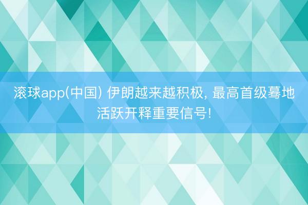 滚球app(中国) 伊朗越来越积极， 最高首级蓦地活跃开释重要信号!