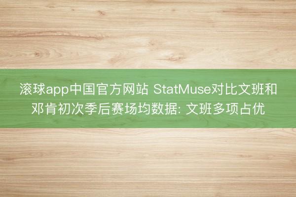 滚球app中国官方网站 StatMuse对比文班和邓肯初次季后赛场均数据: 文班多项占优