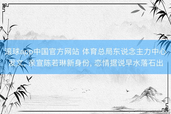 滚球app中国官方网站 体育总局东说念主力中心发文， 亲宣陈若琳新身份， 恋情据说早水落石出