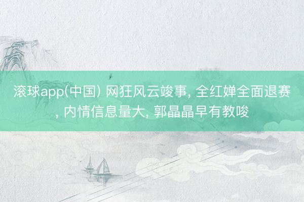 滚球app(中国) 网狂风云竣事， 全红婵全面退赛， 内情信息量大， 郭晶晶早有教唆