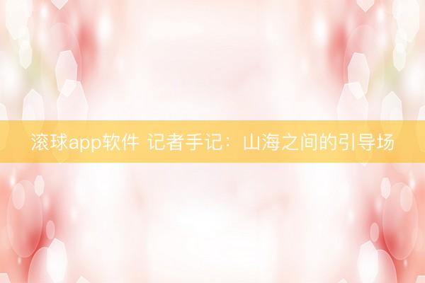 滚球app软件 记者手记：山海之间的引导场