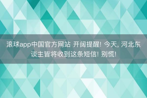 滚球app中国官方网站 开阔提醒! 今天， 河北东谈主皆将收到这条短信! 别慌!