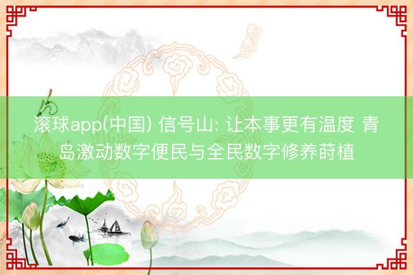 滚球app(中国) 信号山: 让本事更有温度 青岛激动数字便民与全民数字修养莳植