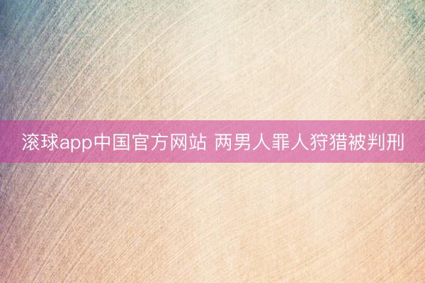 滚球app中国官方网站 两男人罪人狩猎被判刑
