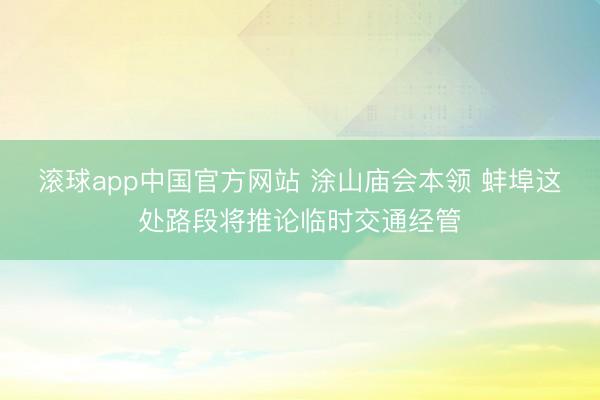 滚球app中国官方网站 涂山庙会本领 蚌埠这处路段将推论临时交通经管