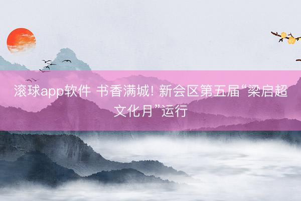 滚球app软件 书香满城! 新会区第五届“梁启超文化月”运行