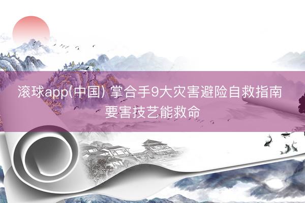 滚球app(中国) 掌合手9大灾害避险自救指南 要害技艺能救命