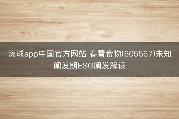 滚球app中国官方网站 春雪食物(605567)未知阐发期ESG阐发解读