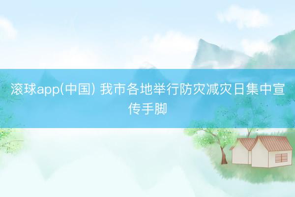 滚球app(中国) 我市各地举行防灾减灾日集中宣传手脚