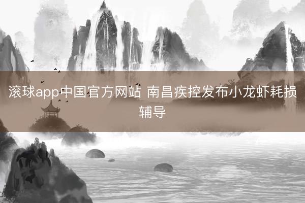 滚球app中国官方网站 南昌疾控发布小龙虾耗损辅导