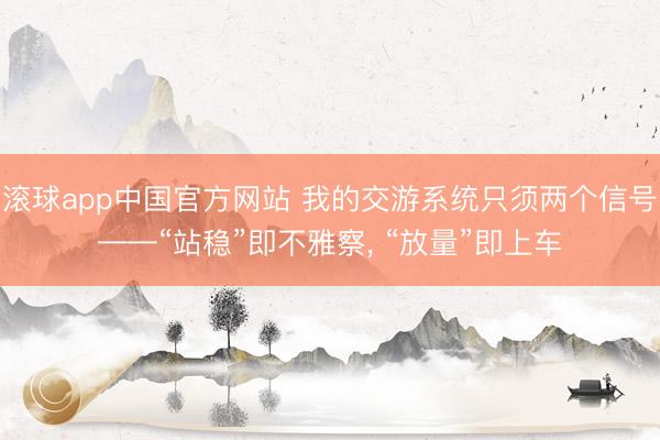 滚球app中国官方网站 我的交游系统只须两个信号——“站稳”即不雅察， “放量”即上车
