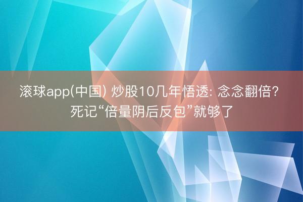 滚球app(中国) 炒股10几年悟透: 念念翻倍? 死记“倍量阴后反包”就够了