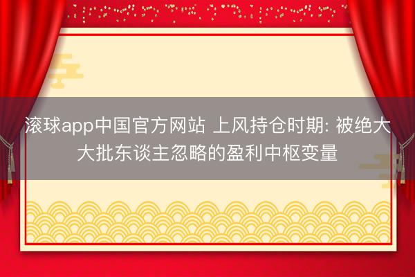 滚球app中国官方网站 上风持仓时期: 被绝大大批东谈主忽略的盈利中枢变量