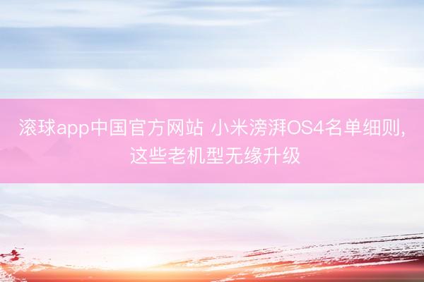 滚球app中国官方网站 小米滂湃OS4名单细则， 这些老机型无缘升级