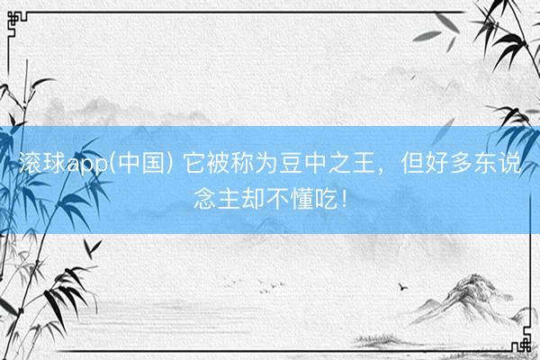 滚球app(中国) 它被称为豆中之王，但好多东说念主却不懂吃！