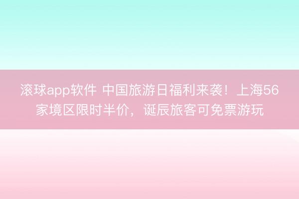 滚球app软件 中国旅游日福利来袭！上海56家境区限时半价，诞辰旅客可免票游玩