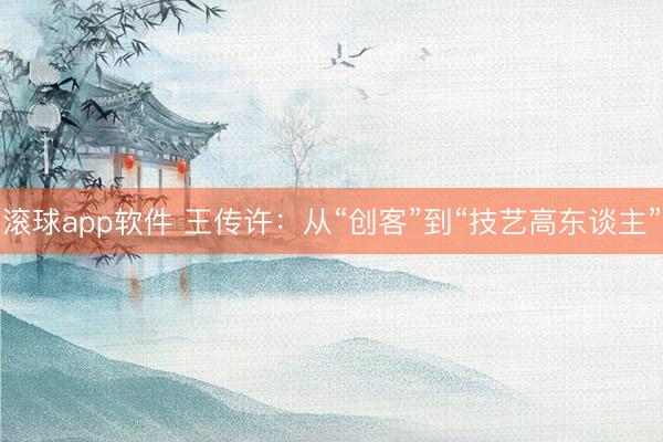 滚球app软件 王传许：从“创客”到“技艺高东谈主”