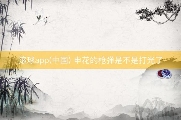 滚球app(中国) 申花的枪弹是不是打光了