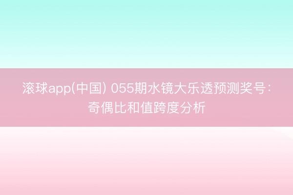 滚球app(中国) 055期水镜大乐透预测奖号：奇偶比和值跨度分析