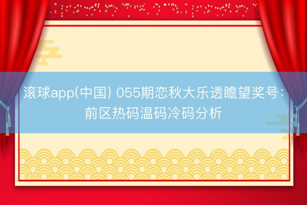 滚球app(中国) 055期恋秋大乐透瞻望奖号：前区热码温码冷码分析