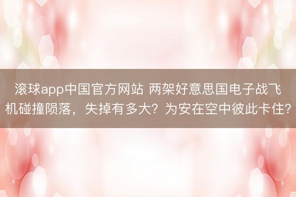 滚球app中国官方网站 两架好意思国电子战飞机碰撞陨落，失掉有多大？为安在空中彼此卡住？