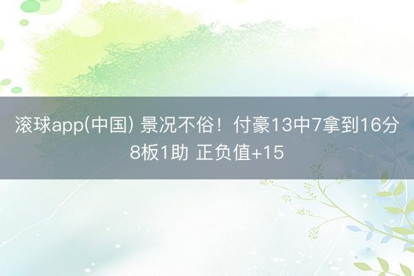 滚球app(中国) 景况不俗！付豪13中7拿到16分8板1助 正负值+15