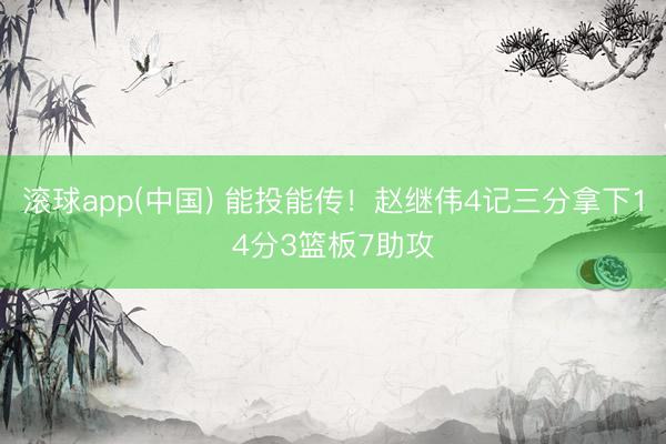 滚球app(中国) 能投能传！赵继伟4记三分拿下14分3篮板7助攻