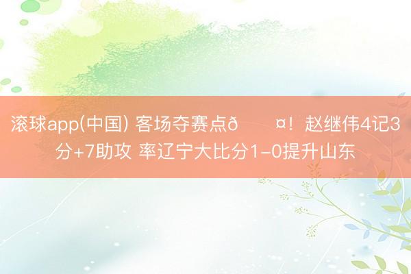 滚球app(中国) 客场夺赛点😤！赵继伟4记3分+7助攻 率辽宁大比分1-0提升山东