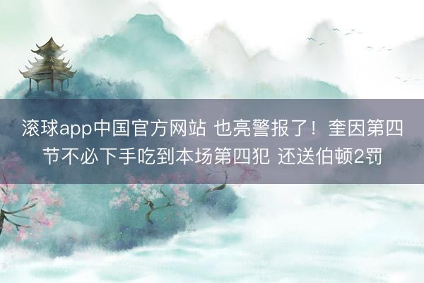 滚球app中国官方网站 也亮警报了！奎因第四节不必下手吃到本场第四犯 还送伯顿2罚