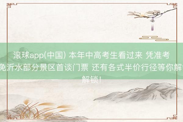 滚球app(中国) 本年中高考生看过来 凭准考据免沂水部分景区首谈门票 还有各式半价行径等你解锁！