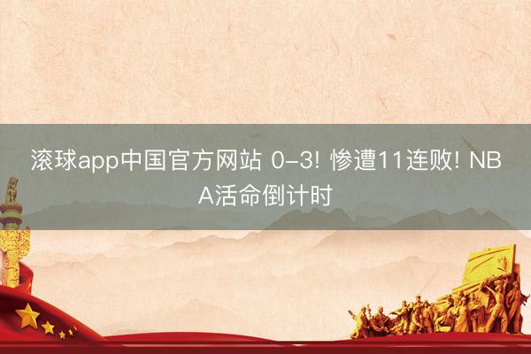 滚球app中国官方网站 0-3! 惨遭11连败! NBA活命倒计时