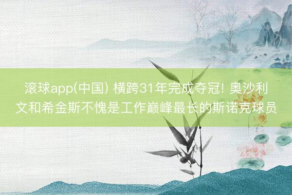 滚球app(中国) 横跨31年完成夺冠! 奥沙利文和希金斯不愧是工作巅峰最长的斯诺克球员