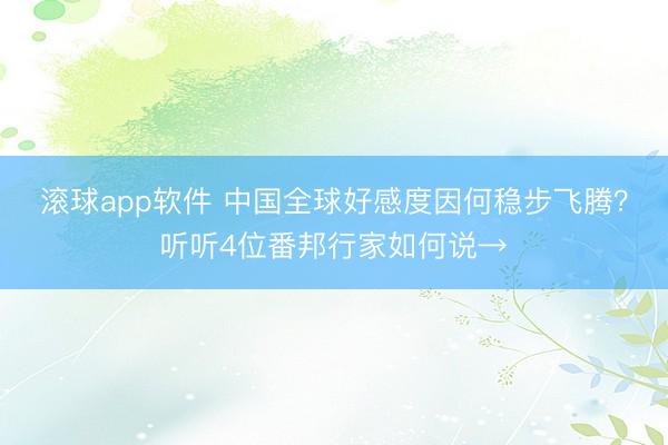 滚球app软件 中国全球好感度因何稳步飞腾？听听4位番邦行家如何说→