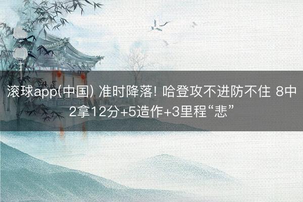 滚球app(中国) 准时降落! 哈登攻不进防不住 8中2拿12分+5造作+3里程“悲”