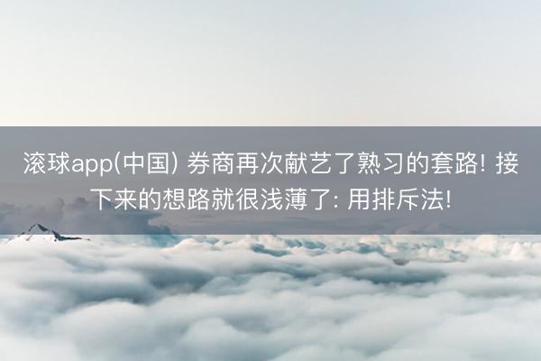 滚球app(中国) 券商再次献艺了熟习的套路! 接下来的想路就很浅薄了: 用排斥法!