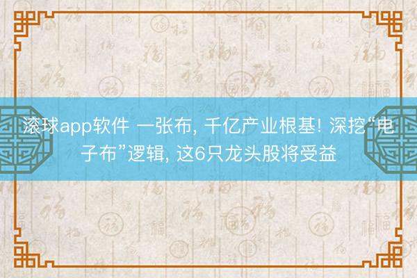 滚球app软件 一张布， 千亿产业根基! 深挖“电子布”逻辑， 这6只龙头股将受益