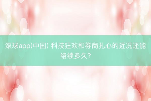 滚球app(中国) 科技狂欢和券商扎心的近况还能络续多久?
