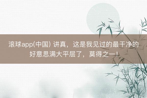 滚球app(中国) 讲真，这是我见过的最干净的好意思满大平层了，莫得之一！