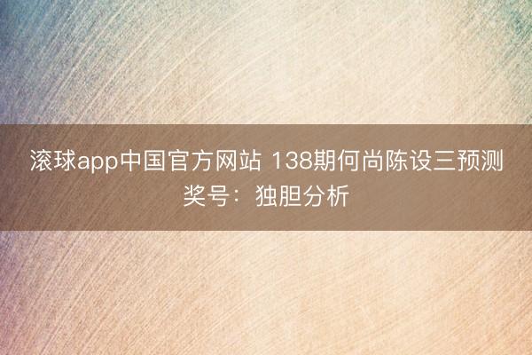 滚球app中国官方网站 138期何尚陈设三预测奖号：独胆分析