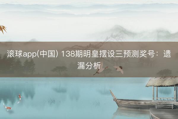 滚球app(中国) 138期明皇摆设三预测奖号：遗漏分析