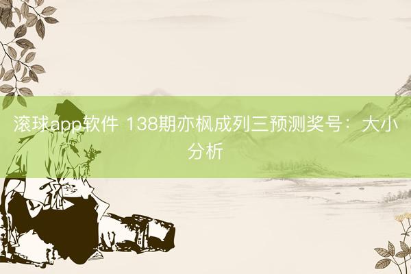 滚球app软件 138期亦枫成列三预测奖号：大小分析