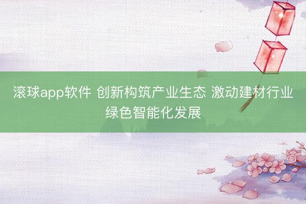滚球app软件 创新构筑产业生态 激动建材行业绿色智能化发展