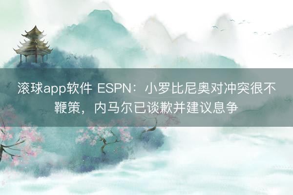 滚球app软件 ESPN：小罗比尼奥对冲突很不鞭策，内马尔已谈歉并建议息争