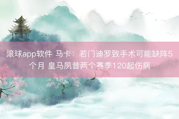 滚球app软件 马卡：若门迪罗致手术可能缺阵5个月 皇马夙昔两个赛季120起伤病
