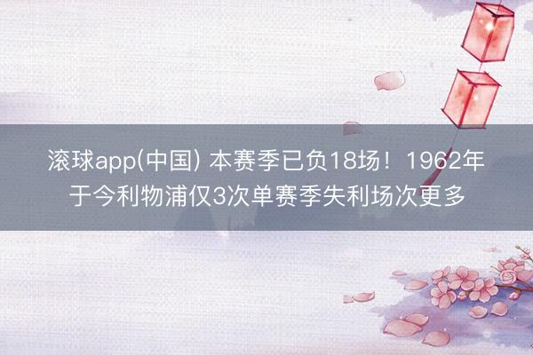 滚球app(中国) 本赛季已负18场！1962年于今利物浦仅3次单赛季失利场次更多