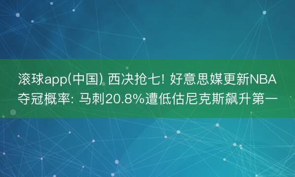 滚球app(中国) 西决抢七! 好意思媒更新NBA夺冠概率: 马刺20.8%遭低估尼克斯飙升第一