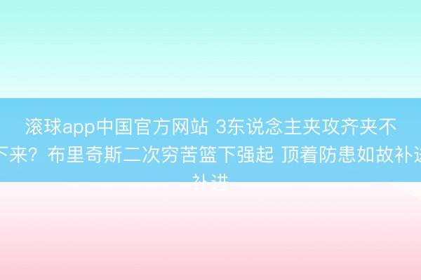 滚球app中国官方网站 3东说念主夹攻齐夹不下来？布里奇斯二次穷苦篮下强起 顶着防患如故补进